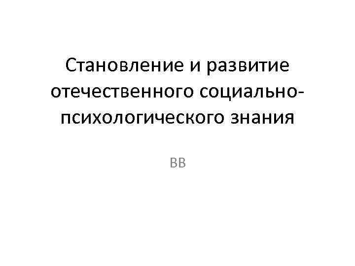 Становление и развитие отечественного социально психологического знания ВВ 