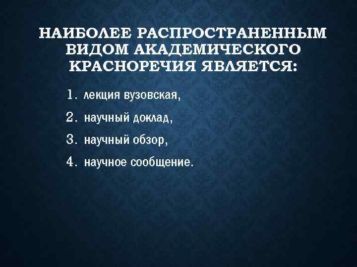 НАИБОЛЕЕ РАСПРОСТРАНЕННЫМ ВИДОМ АКАДЕМИЧЕСКОГО КРАСНОРЕЧИЯ ЯВЛЯЕТСЯ: 1. лекция вузовская, 2. научный до лад, клад