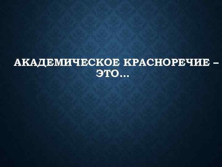 АКАДЕМИЧЕСКОЕ КРАСНОРЕЧИЕ – ЭТО… 