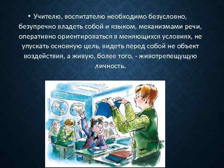  • Учителю, воспитателю необходимо безусловно, безупречно владеть собой и языком, механизмами речи, оперативно