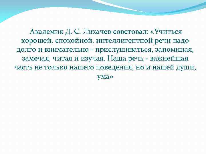  Академик Д. С. Лихачев советовал: «Учиться хорошей, спокойной, интеллигентной речи надо долго и