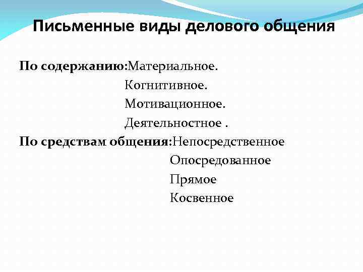 Письменные виды делового общения По содержанию: Материальное. Когнитивное. Мотивационное. Деятельностное. По средствам общения: Непосредственное