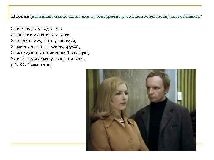 Ирония (истинный смысл скрыт или противоречит (противопоставляется) явному смыслу) За все тебя благодарю я: