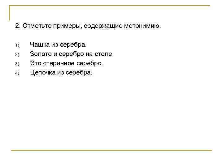 2. Отметьте примеры, содержащие метонимию. 1) 2) 3) 4) Чашка из серебра. Золото и