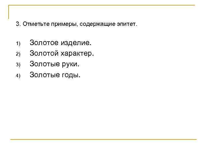 3. Отметьте примеры, содержащие эпитет. 1) 2) 3) 4) Золотое изделие. Золотой характер. Золотые