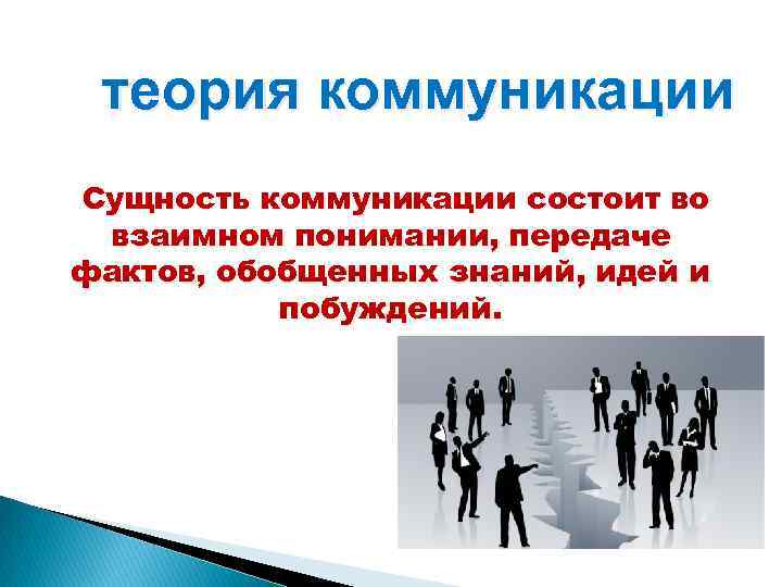 теория коммуникации Сущность коммуникации состоит во взаимном понимании, передаче фактов, обобщенных знаний, идей и