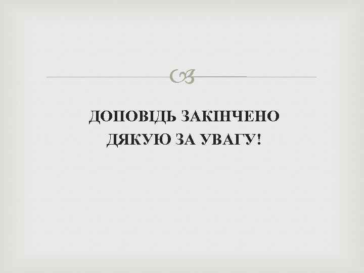  ДОПОВІДЬ ЗАКІНЧЕНО ДЯКУЮ ЗА УВАГУ! 