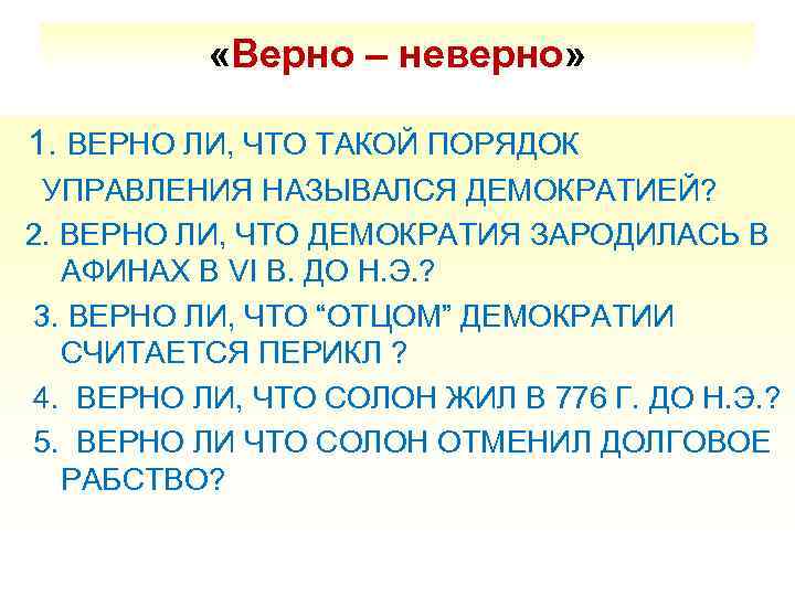  «Верно – неверно» 1. ВЕРНО ЛИ, ЧТО ТАКОЙ ПОРЯДОК УПРАВЛЕНИЯ НАЗЫВАЛСЯ ДЕМОКРАТИЕЙ? 2.