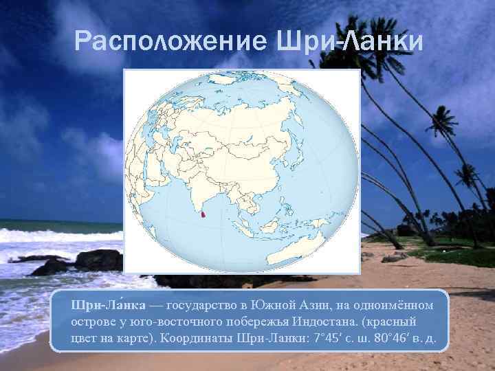 Расположение Шри-Ланки Шри-Ла нка — государство в Южной Азии, на одноимённом острове у юго-восточного