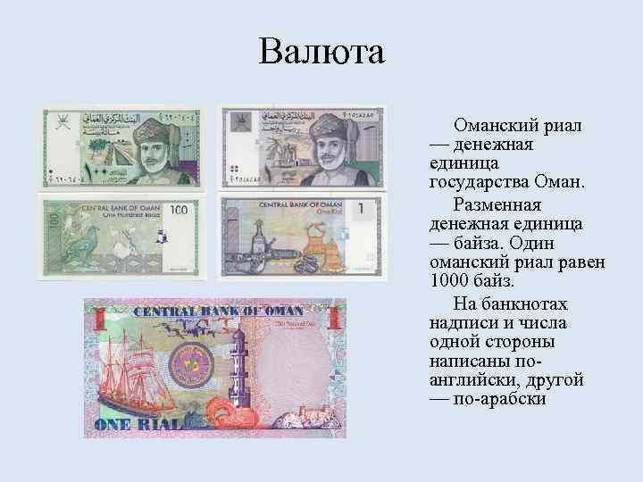 Валюта Оманский риал — денежная единица государства Оман. Разменная денежная единица — байза. Один