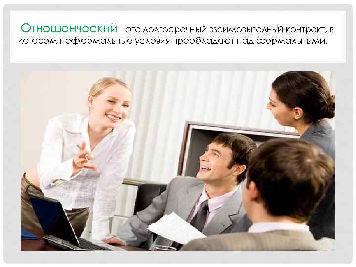  Отношенческий - это долгосрочный взаимовыгодный контракт, в котором неформальные условия преобладают над формальными.