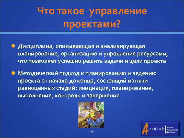 Что такое управление проектами? Дисциплина, описывающая и анализирующая планирование, организацию и управление ресурсами, что