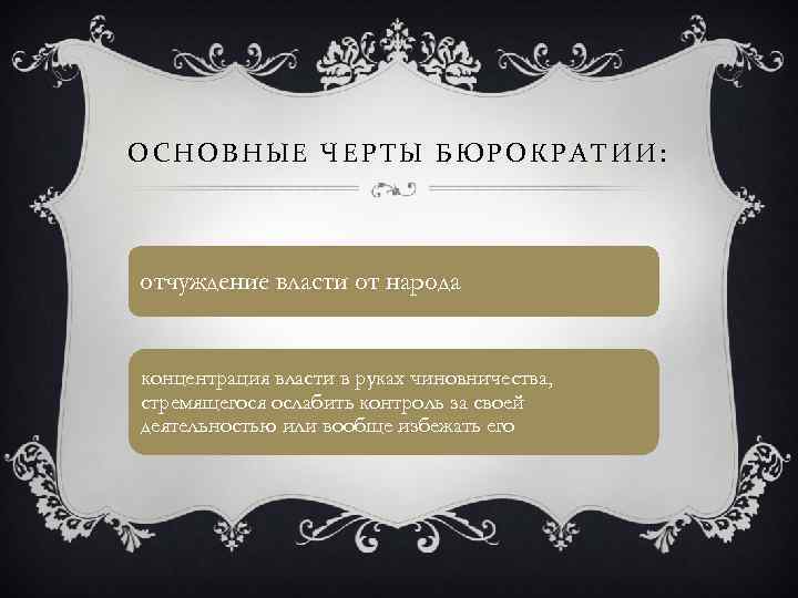 ОСНОВНЫЕ ЧЕРТЫ БЮРОКРАТИИ: отчуждение власти от народа концентрация власти в руках чиновничества, стремящегося ослабить