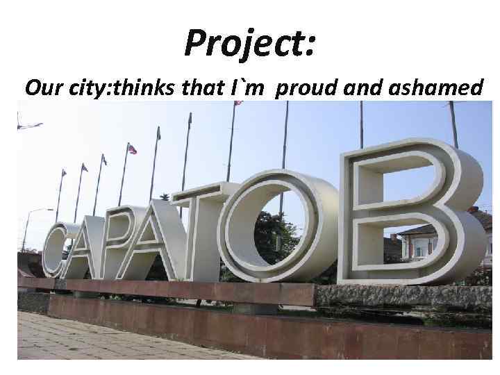 Project: Our city: thinks that I`m proud and ashamed 