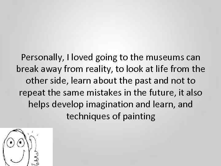 Personally, I loved going to the museums can break away from reality, to look