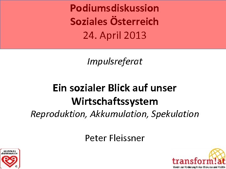 Podiumsdiskussion Soziales Österreich 24. April 2013 Impulsreferat Ein sozialer Blick auf unser Wirtschaftssystem Reproduktion,