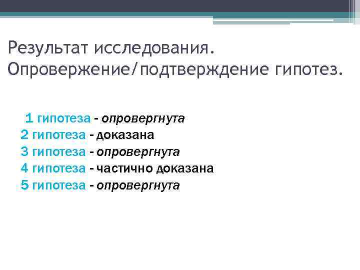 Результат исследования. Опровержение/подтверждение гипотез. 1 гипотеза - опровергнута 2 гипотеза - доказана 3 гипотеза