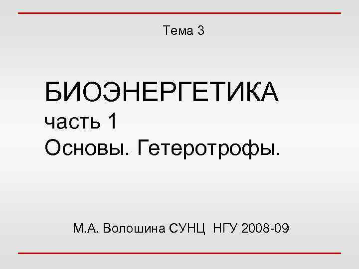 Тема 3 БИОЭНЕРГЕТИКА часть 1 Основы. Гетеротрофы. М. А. Волошина CУНЦ НГУ 2008 -09