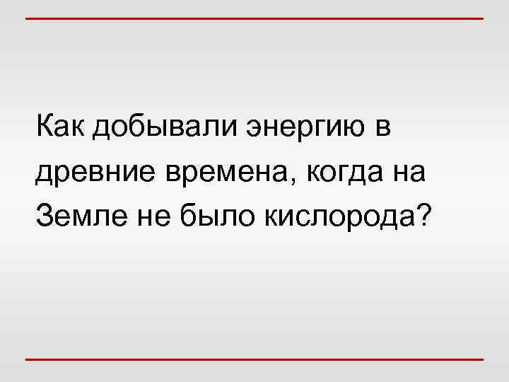 Как добывали энергию в древние времена, когда на Земле не было кислорода? 