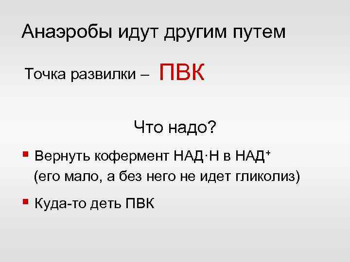 Анаэробы идут другим путем Точка развилки – ПВК Что надо? § Вернуть кофермент НАД·Н