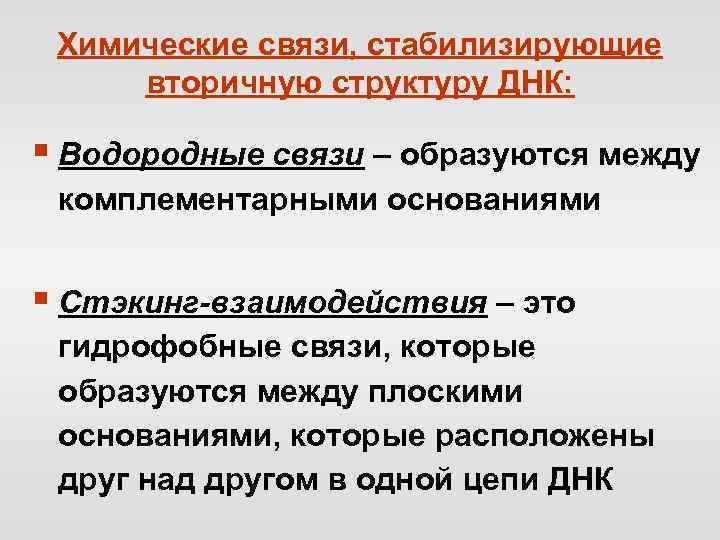 Химические связи, стабилизирующие вторичную структуру ДНК: § Водородные связи – образуются между комплементарными основаниями