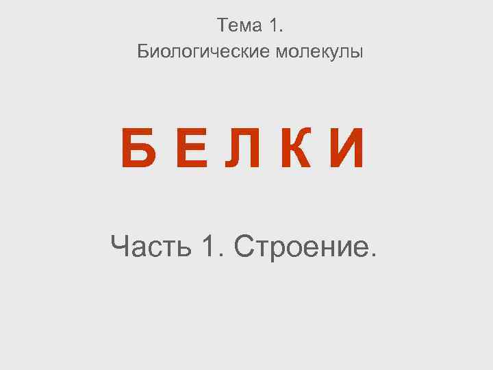 Тема 1. Биологические молекулы БЕЛКИ Часть 1. Строение. 