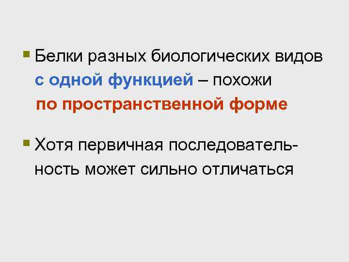 § Белки разных биологических видов с одной функцией – похожи по пространственной форме §