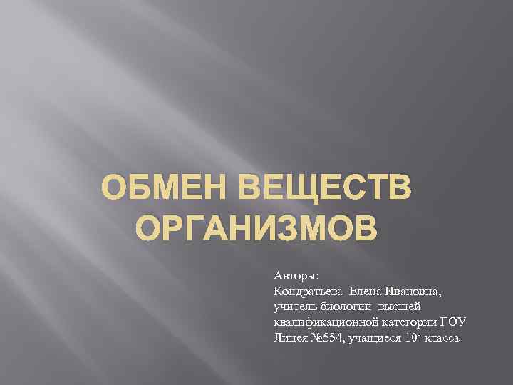 ОБМЕН ВЕЩЕСТВ ОРГАНИЗМОВ Авторы: Кондратьева Елена Ивановна, учитель биологии высшей квалификационной категории ГОУ Лицея