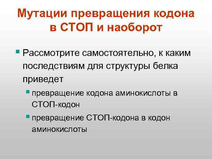 Мутации превращения кодона в СТОП и наоборот § Рассмотрите самостоятельно, к каким последствиям для