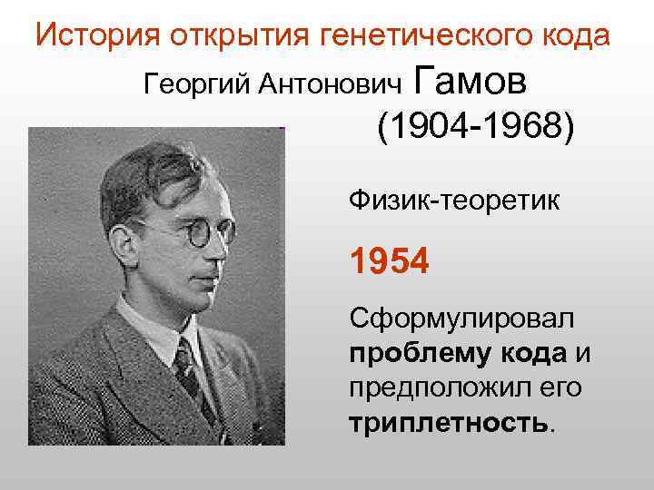 История открытия генетического кода Георгий Антонович Гамов (1904 -1968) Физик-теоретик 1954 Сформулировал проблему кода