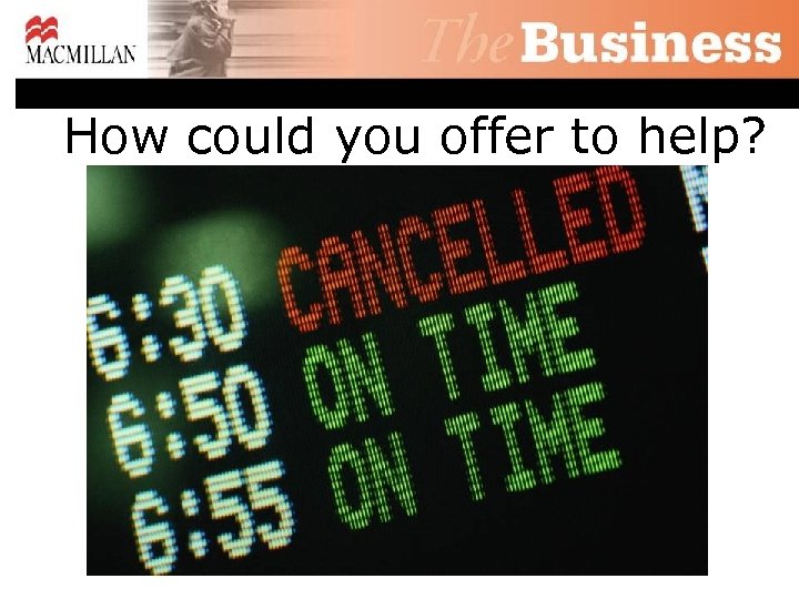 How could you offer to help? 