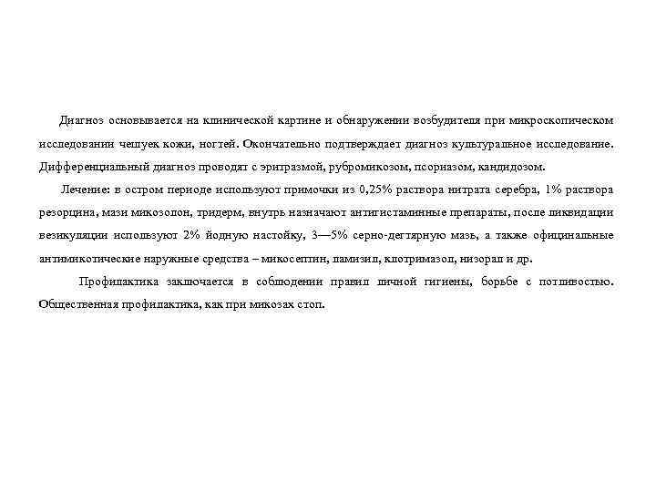 Диагноз основывается на клинической картине и обнаружении возбудителя при микроскопическом исследовании чешуек кожи, ногтей.