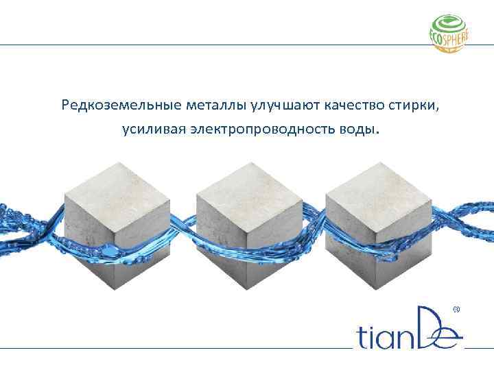 Редкоземельные металлы улучшают качество стирки, усиливая электропроводность воды. 