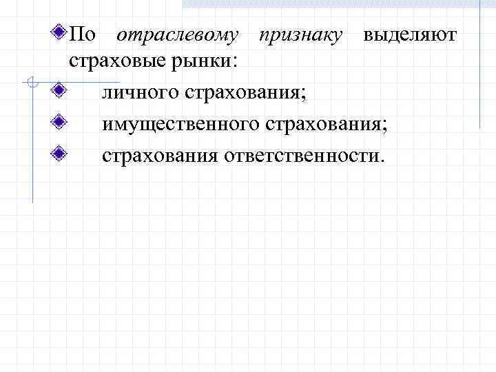 По отраслевому признаку выделяют страховые рынки: личного страхования; имущественного страхования; страхования ответственности. 