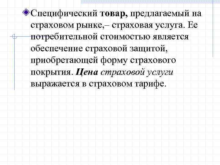Специфический товар, предлагаемый на страховом рынке, – страховая услуга. Ее потребительной стоимостью является обеспечение