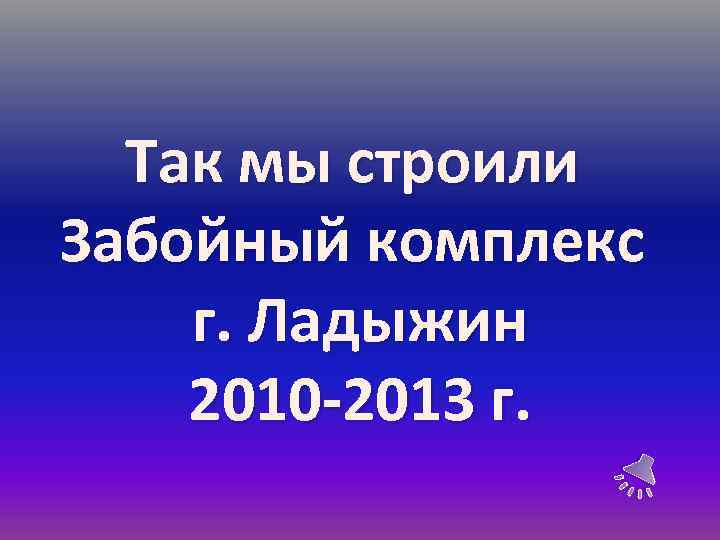 Так мы строили Забойный комплекс г. Ладыжин 2010 -2013 г. 