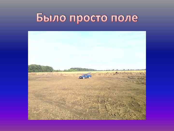 Было просто поле 
