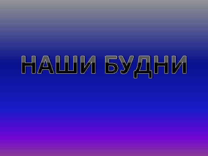 НАШИ БУДНИ 