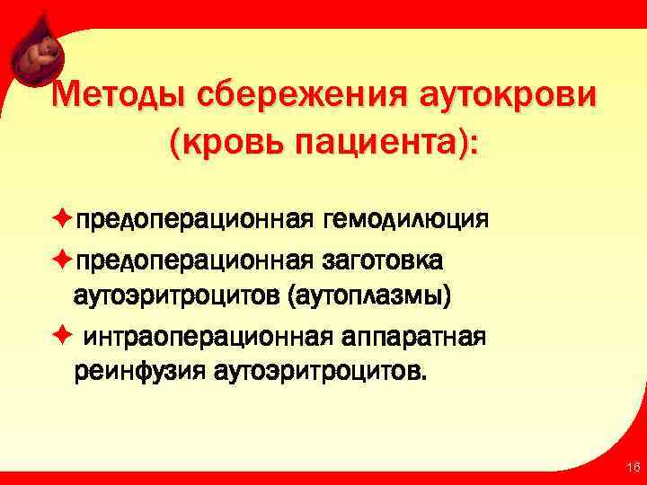 Методы сбережения аутокрови (кровь пациента): èпредоперационная гемодилюция èпредоперационная заготовка аутоэритроцитов (аутоплазмы) è интраоперационная аппаратная