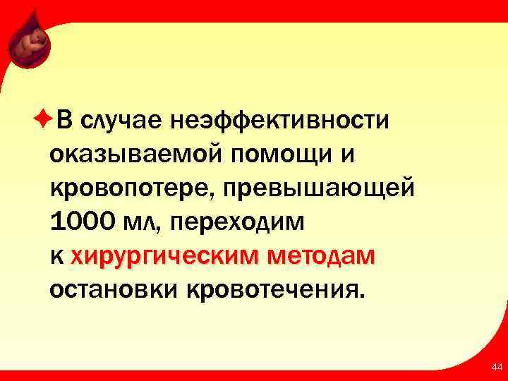 èВ случае неэффективности оказываемой помощи и кровопотере, превышающей 1000 мл, переходим к хирургическим методам