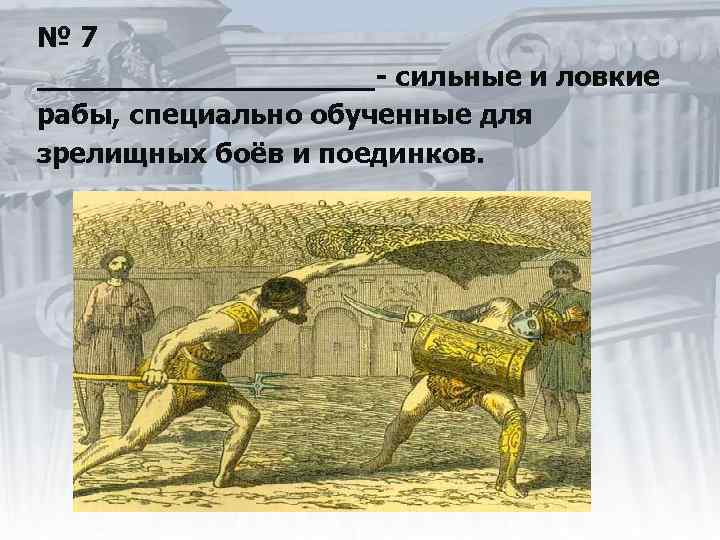 № 7 __________- сильные и ловкие рабы, специально обученные для зрелищных боёв и поединков.