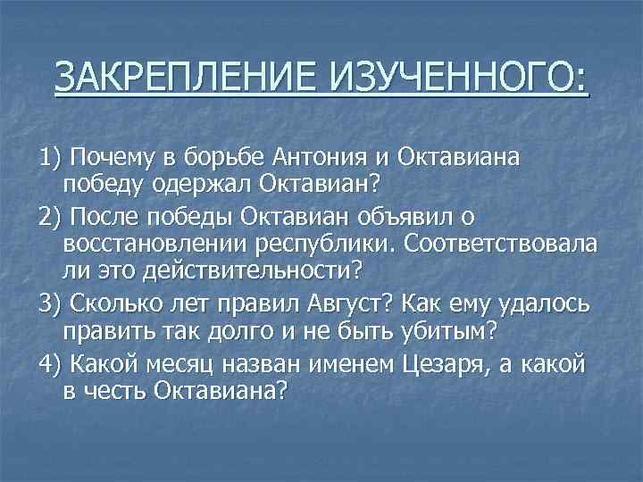 ЗАКРЕПЛЕНИЕ ИЗУЧЕННОГО: 1) Почему в борьбе Антония и Октавиана победу одержал Октавиан? 2) После