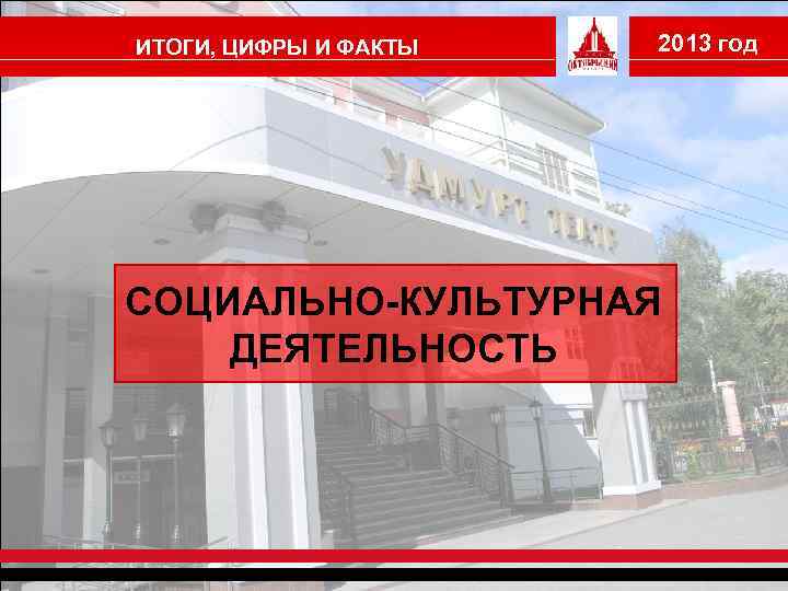 ИТОГИ, ЦИФРЫ И ФАКТЫ 2013 год СОЦИАЛЬНО-КУЛЬТУРНАЯ ДЕЯТЕЛЬНОСТЬ 
