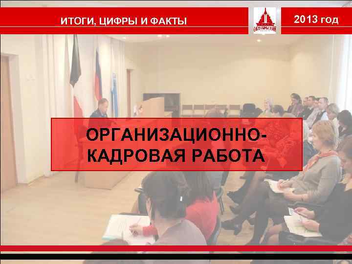 ИТОГИ, ЦИФРЫ И ФАКТЫ ОРГАНИЗАЦИОННОКАДРОВАЯ РАБОТА 2013 год 