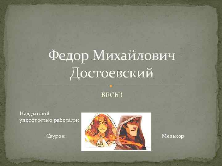 Федор Михайлович Достоевский БЕСЫ! Над данной упоротостью работали: Саурон Мелькор 