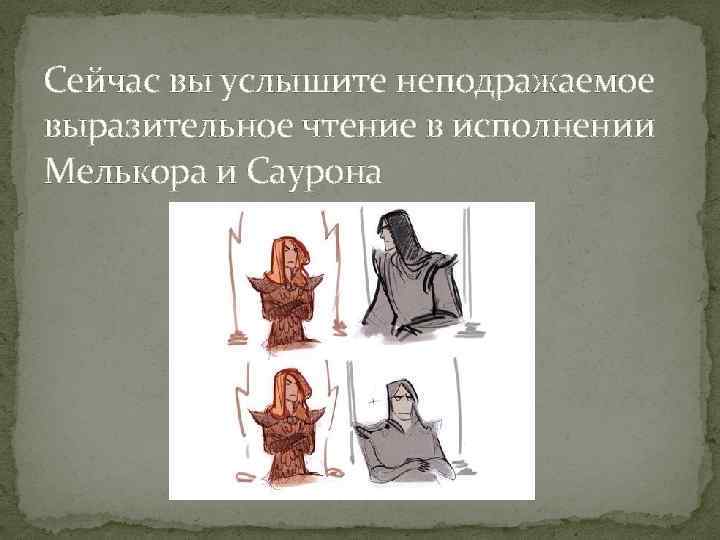 Сейчас вы услышите неподражаемое выразительное чтение в исполнении Мелькора и Саурона 