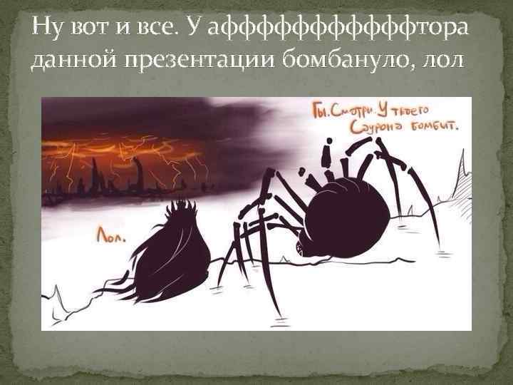 Ну вот и все. У аффффффтора данной презентации бомбануло, лол 