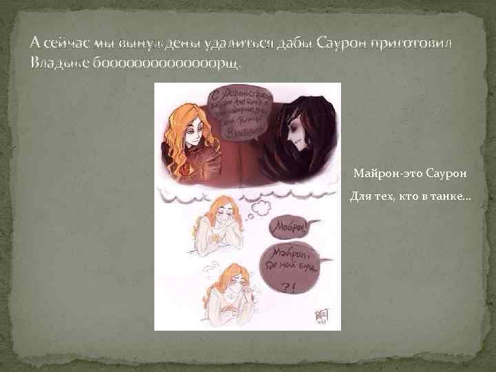 А сейчас мы вынуждены удалиться дабы Саурон приготовил Владыке бооооооорщ. Майрон это Саурон Для