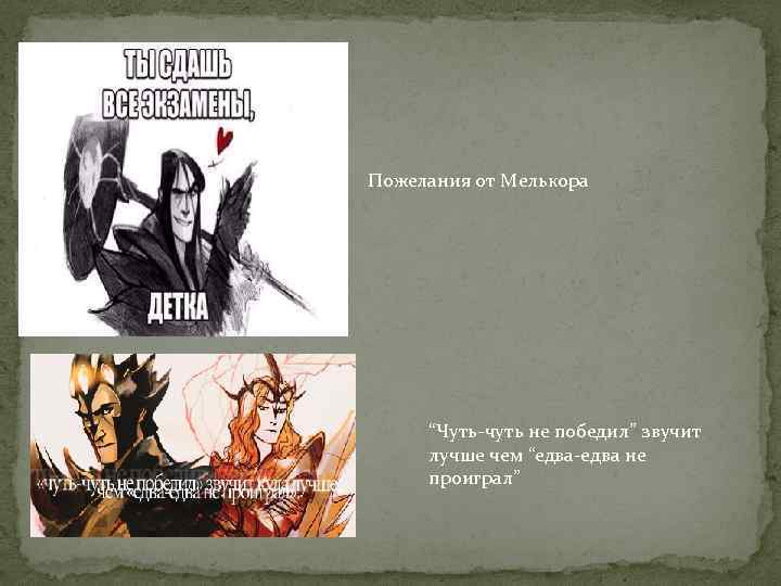 Пожелания от Мелькора “Чуть чуть не победил” звучит лучше чем “едва не проиграл” 