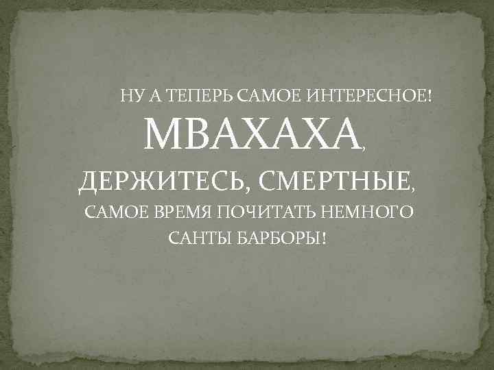 НУ А ТЕПЕРЬ САМОЕ ИНТЕРЕСНОЕ! МВАХАХА , ДЕРЖИТЕСЬ, СМЕРТНЫЕ, САМОЕ ВРЕМЯ ПОЧИТАТЬ НЕМНОГО САНТЫ
